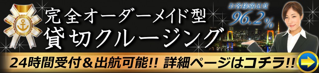 完全オーダーメイド型、貸切クルージング、24時間受付&出航可能!!詳細ページはコチラ